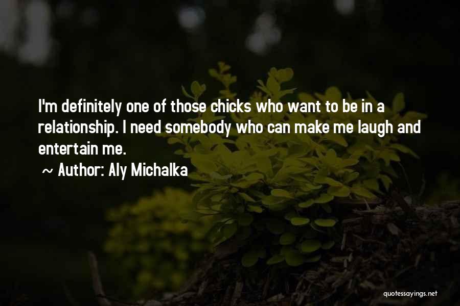 Aly Michalka Quotes: I'm Definitely One Of Those Chicks Who Want To Be In A Relationship. I Need Somebody Who Can Make Me