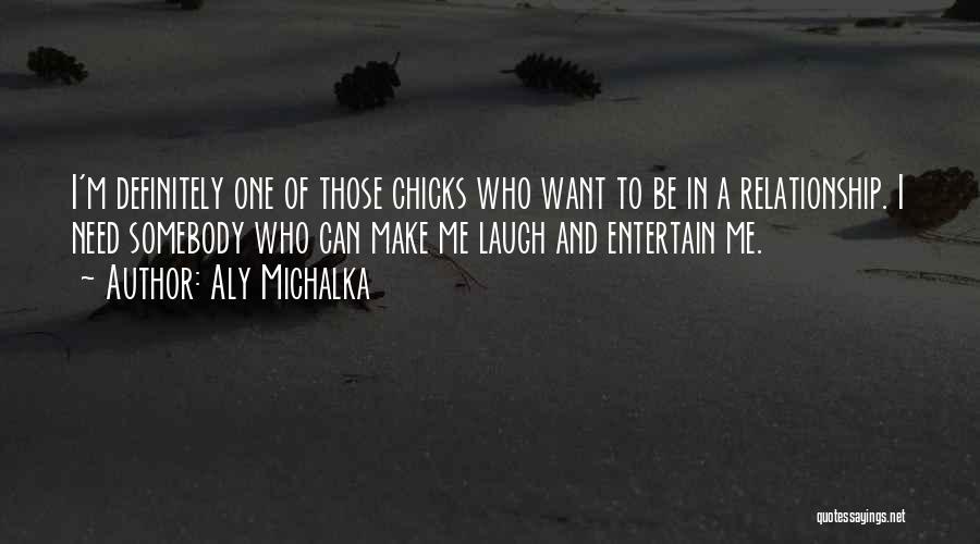 Aly Michalka Quotes: I'm Definitely One Of Those Chicks Who Want To Be In A Relationship. I Need Somebody Who Can Make Me