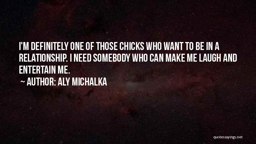 Aly Michalka Quotes: I'm Definitely One Of Those Chicks Who Want To Be In A Relationship. I Need Somebody Who Can Make Me