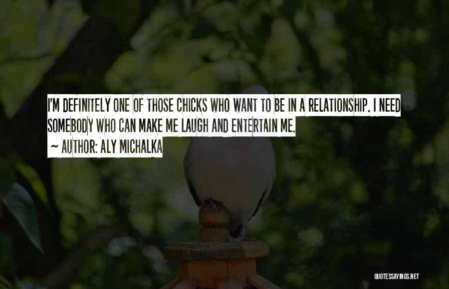 Aly Michalka Quotes: I'm Definitely One Of Those Chicks Who Want To Be In A Relationship. I Need Somebody Who Can Make Me