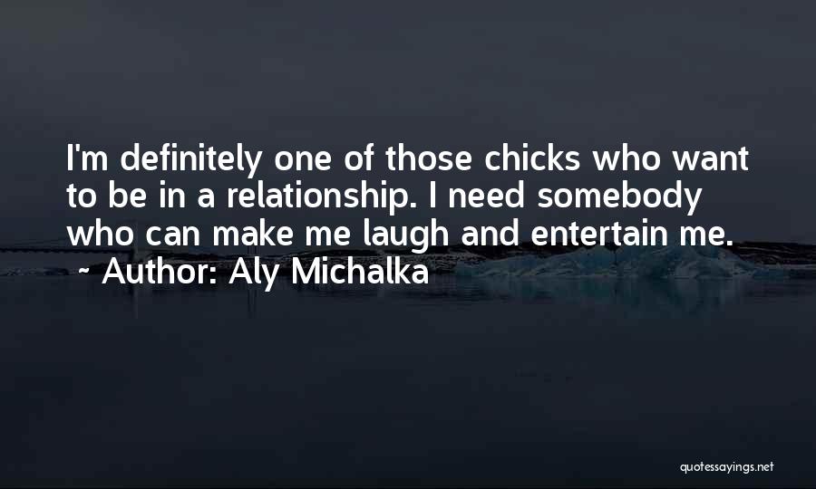 Aly Michalka Quotes: I'm Definitely One Of Those Chicks Who Want To Be In A Relationship. I Need Somebody Who Can Make Me