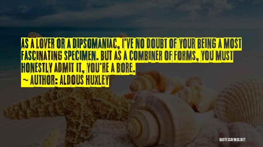 Aldous Huxley Quotes: As A Lover Or A Dipsomaniac, I've No Doubt Of Your Being A Most Fascinating Specimen. But As A Combiner