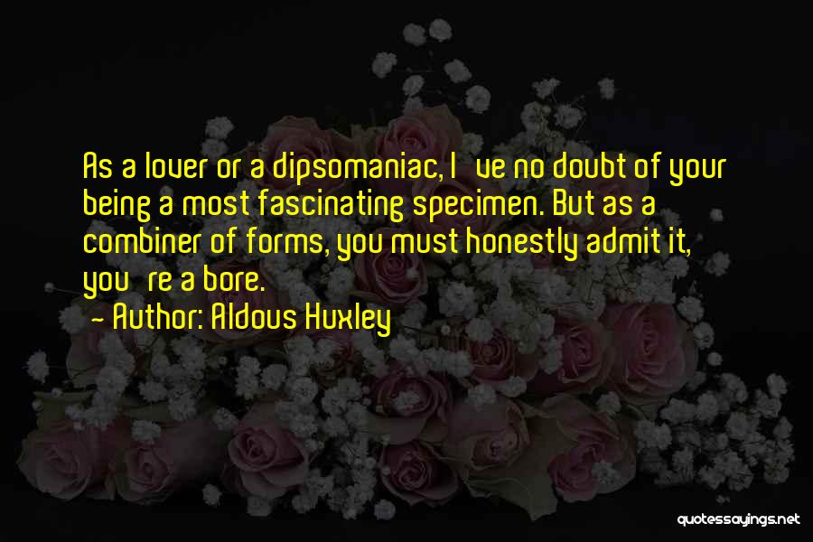 Aldous Huxley Quotes: As A Lover Or A Dipsomaniac, I've No Doubt Of Your Being A Most Fascinating Specimen. But As A Combiner