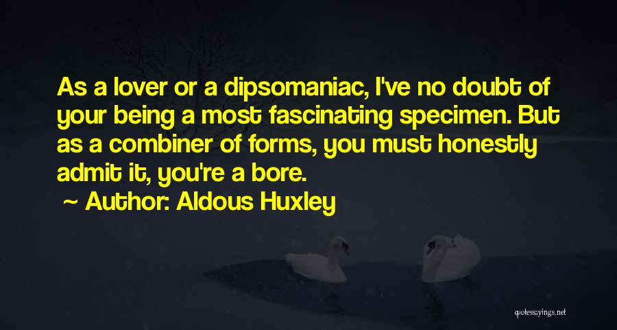 Aldous Huxley Quotes: As A Lover Or A Dipsomaniac, I've No Doubt Of Your Being A Most Fascinating Specimen. But As A Combiner