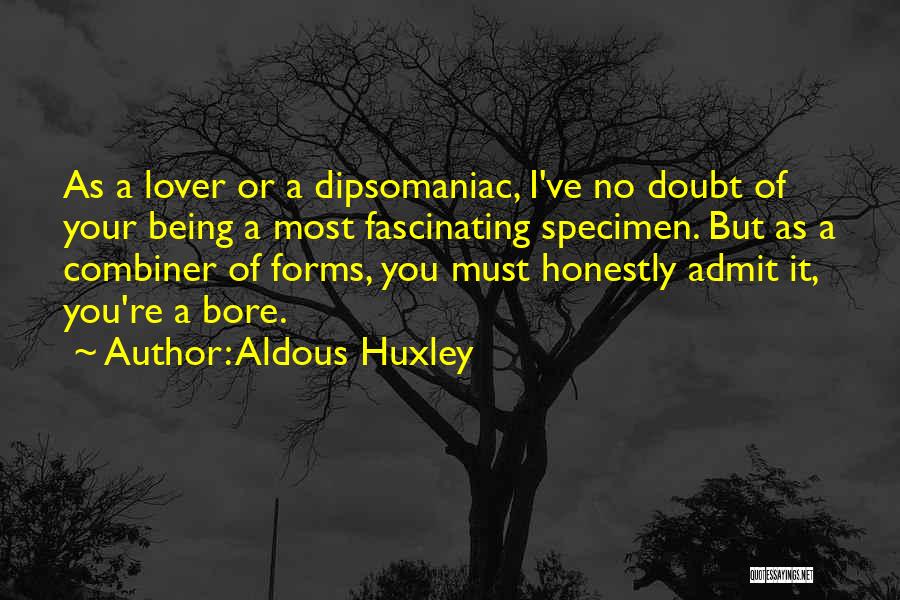 Aldous Huxley Quotes: As A Lover Or A Dipsomaniac, I've No Doubt Of Your Being A Most Fascinating Specimen. But As A Combiner