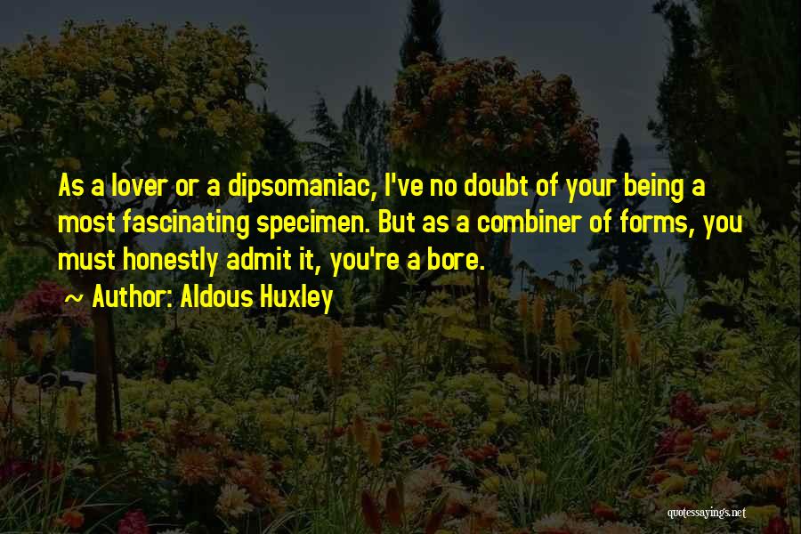 Aldous Huxley Quotes: As A Lover Or A Dipsomaniac, I've No Doubt Of Your Being A Most Fascinating Specimen. But As A Combiner