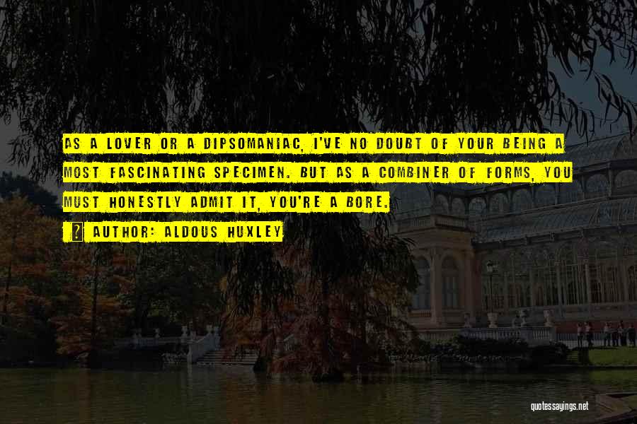 Aldous Huxley Quotes: As A Lover Or A Dipsomaniac, I've No Doubt Of Your Being A Most Fascinating Specimen. But As A Combiner