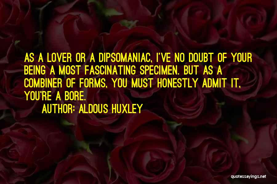 Aldous Huxley Quotes: As A Lover Or A Dipsomaniac, I've No Doubt Of Your Being A Most Fascinating Specimen. But As A Combiner