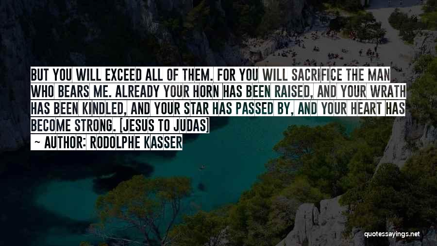 Rodolphe Kasser Quotes: But You Will Exceed All Of Them. For You Will Sacrifice The Man Who Bears Me. Already Your Horn Has