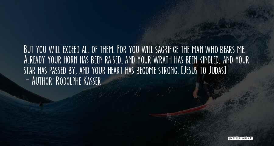 Rodolphe Kasser Quotes: But You Will Exceed All Of Them. For You Will Sacrifice The Man Who Bears Me. Already Your Horn Has