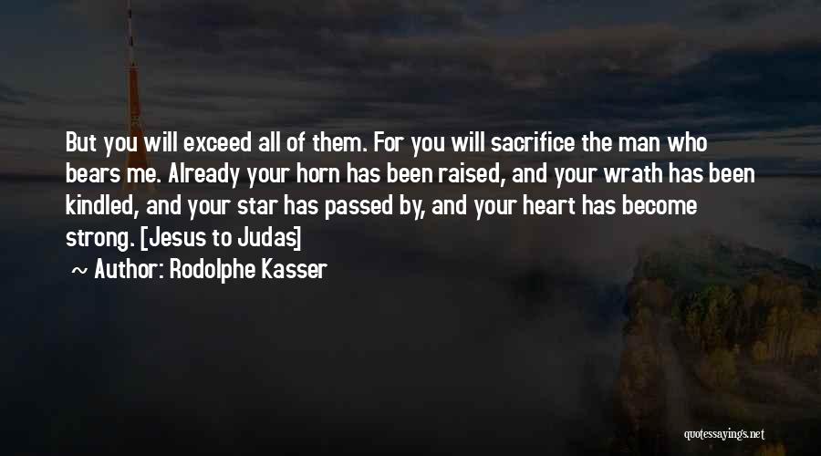 Rodolphe Kasser Quotes: But You Will Exceed All Of Them. For You Will Sacrifice The Man Who Bears Me. Already Your Horn Has