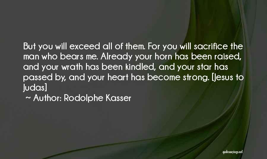 Rodolphe Kasser Quotes: But You Will Exceed All Of Them. For You Will Sacrifice The Man Who Bears Me. Already Your Horn Has