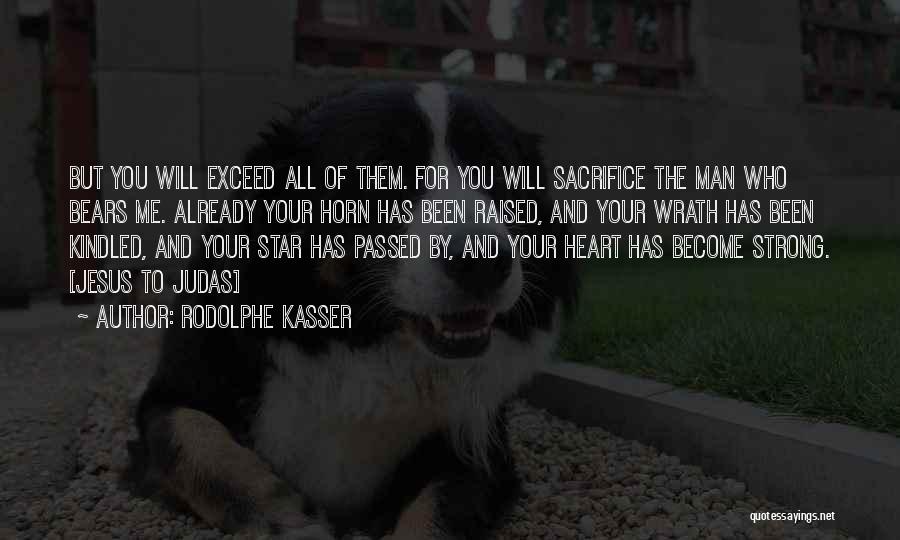 Rodolphe Kasser Quotes: But You Will Exceed All Of Them. For You Will Sacrifice The Man Who Bears Me. Already Your Horn Has