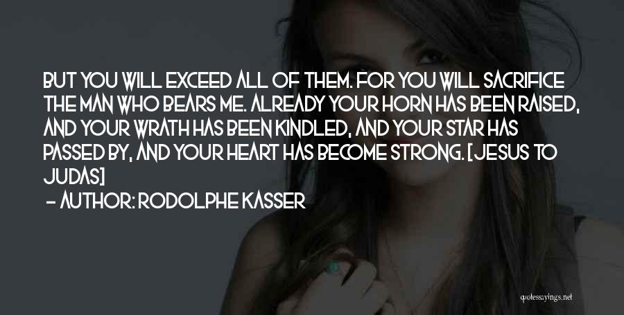 Rodolphe Kasser Quotes: But You Will Exceed All Of Them. For You Will Sacrifice The Man Who Bears Me. Already Your Horn Has