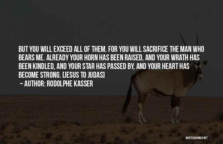 Rodolphe Kasser Quotes: But You Will Exceed All Of Them. For You Will Sacrifice The Man Who Bears Me. Already Your Horn Has