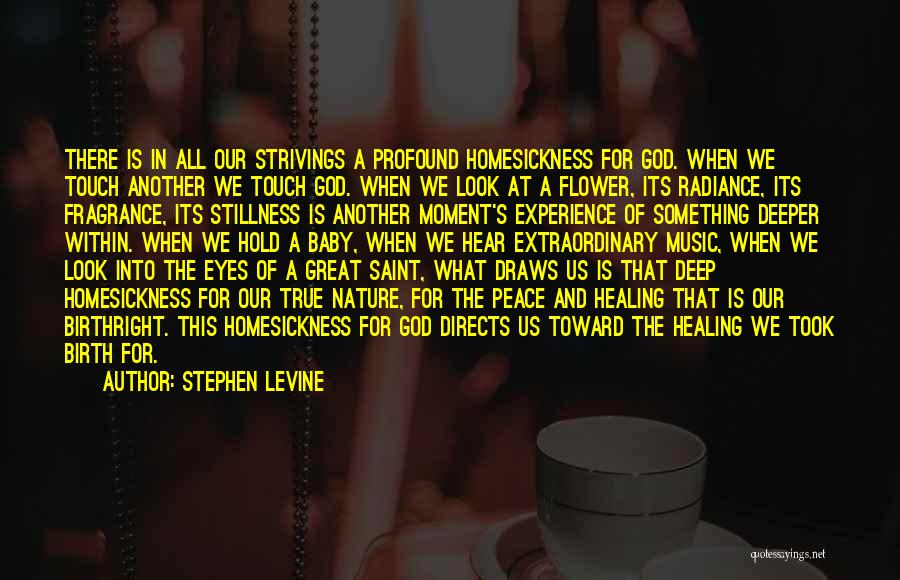 Stephen Levine Quotes: There Is In All Our Strivings A Profound Homesickness For God. When We Touch Another We Touch God. When We