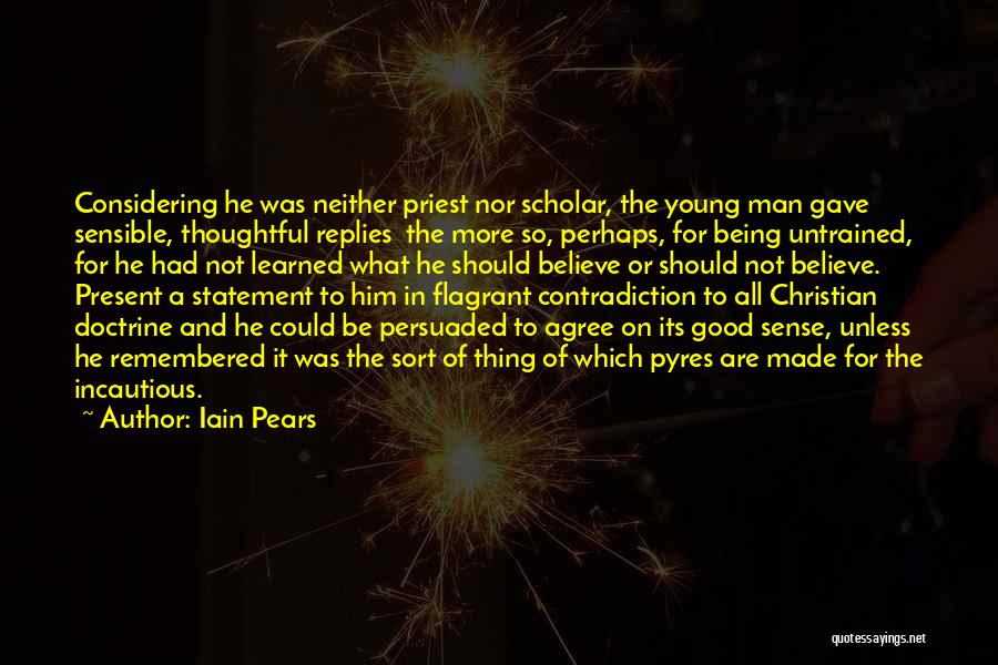 Iain Pears Quotes: Considering He Was Neither Priest Nor Scholar, The Young Man Gave Sensible, Thoughtful Replies The More So, Perhaps, For Being