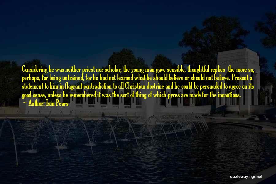 Iain Pears Quotes: Considering He Was Neither Priest Nor Scholar, The Young Man Gave Sensible, Thoughtful Replies The More So, Perhaps, For Being