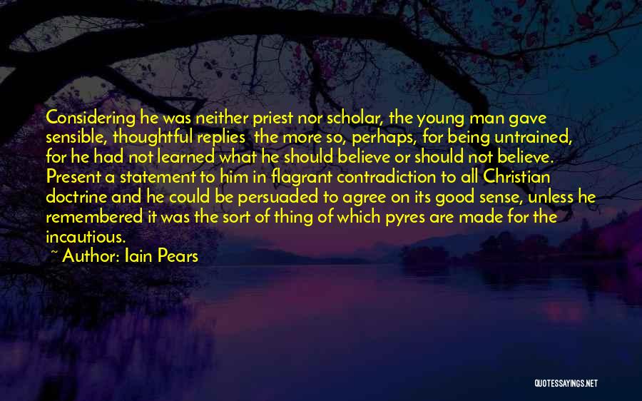 Iain Pears Quotes: Considering He Was Neither Priest Nor Scholar, The Young Man Gave Sensible, Thoughtful Replies The More So, Perhaps, For Being