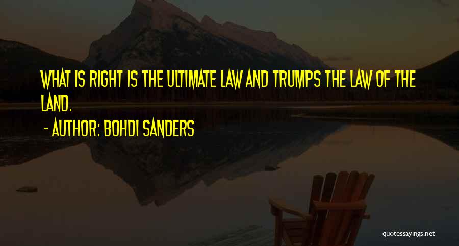 Bohdi Sanders Quotes: What Is Right Is The Ultimate Law And Trumps The Law Of The Land.