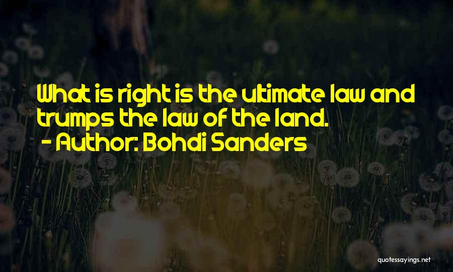 Bohdi Sanders Quotes: What Is Right Is The Ultimate Law And Trumps The Law Of The Land.