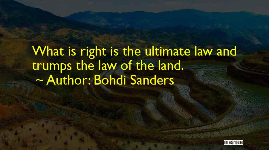 Bohdi Sanders Quotes: What Is Right Is The Ultimate Law And Trumps The Law Of The Land.