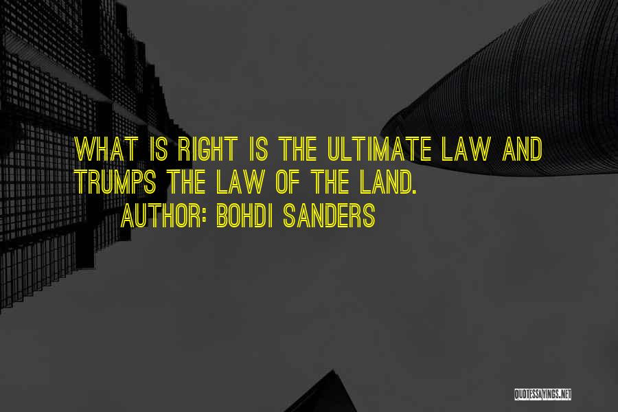 Bohdi Sanders Quotes: What Is Right Is The Ultimate Law And Trumps The Law Of The Land.