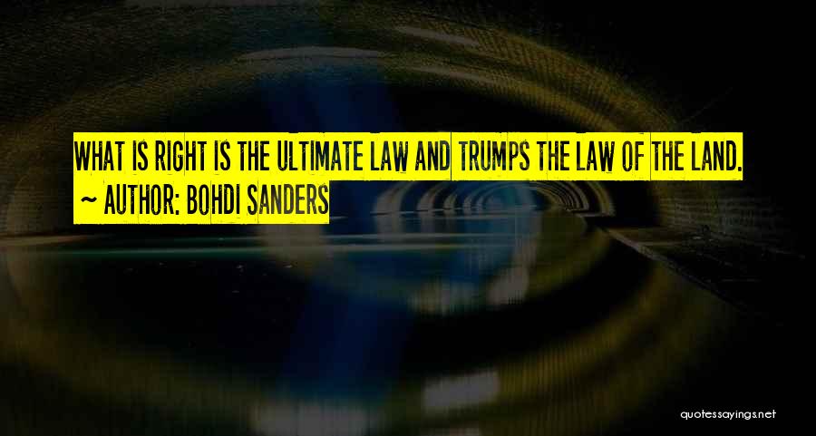 Bohdi Sanders Quotes: What Is Right Is The Ultimate Law And Trumps The Law Of The Land.