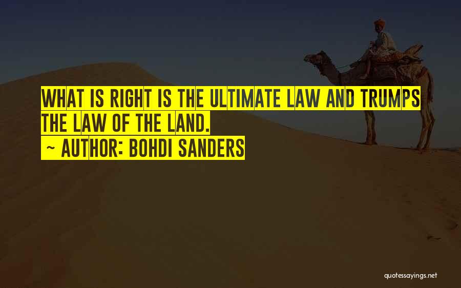 Bohdi Sanders Quotes: What Is Right Is The Ultimate Law And Trumps The Law Of The Land.