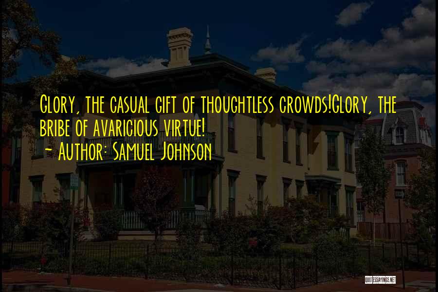 Samuel Johnson Quotes: Glory, The Casual Gift Of Thoughtless Crowds!glory, The Bribe Of Avaricious Virtue!