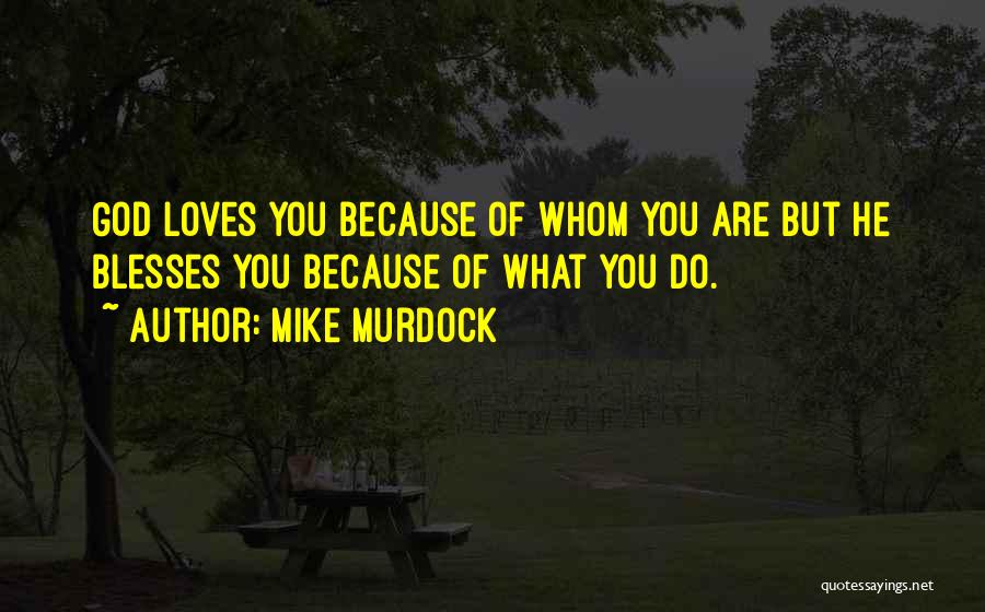 Mike Murdock Quotes: God Loves You Because Of Whom You Are But He Blesses You Because Of What You Do.