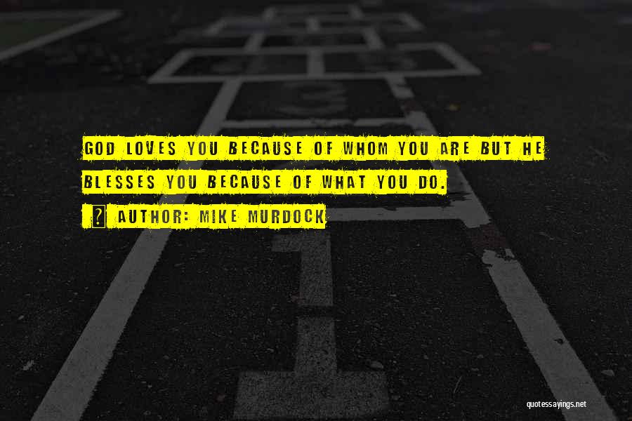 Mike Murdock Quotes: God Loves You Because Of Whom You Are But He Blesses You Because Of What You Do.