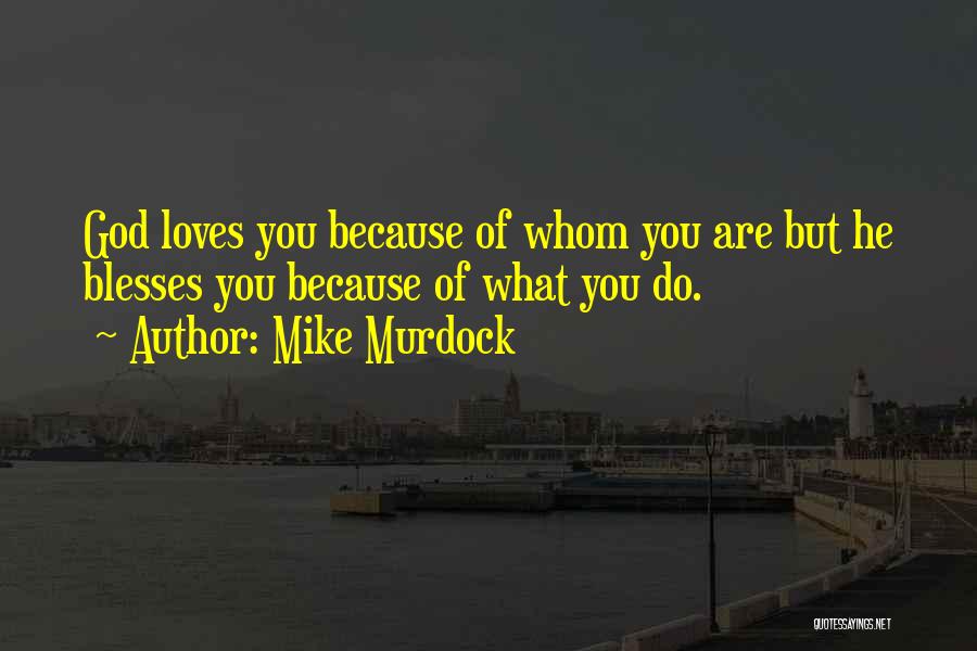 Mike Murdock Quotes: God Loves You Because Of Whom You Are But He Blesses You Because Of What You Do.