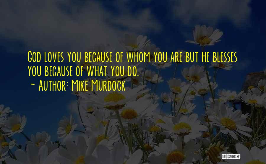 Mike Murdock Quotes: God Loves You Because Of Whom You Are But He Blesses You Because Of What You Do.