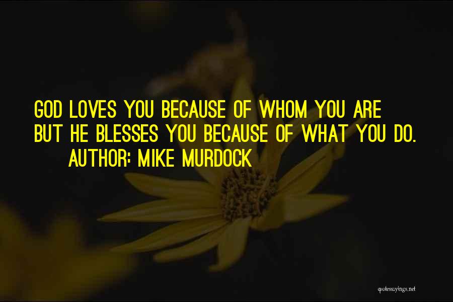 Mike Murdock Quotes: God Loves You Because Of Whom You Are But He Blesses You Because Of What You Do.