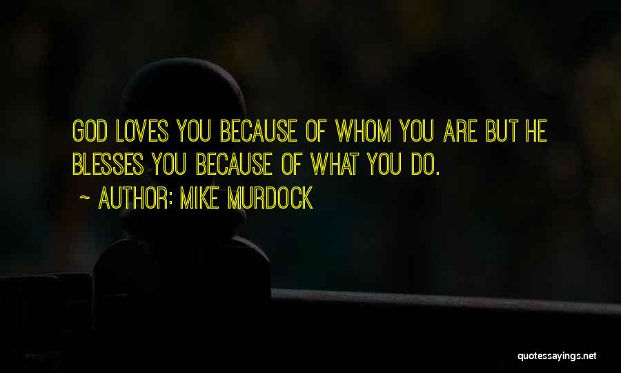 Mike Murdock Quotes: God Loves You Because Of Whom You Are But He Blesses You Because Of What You Do.