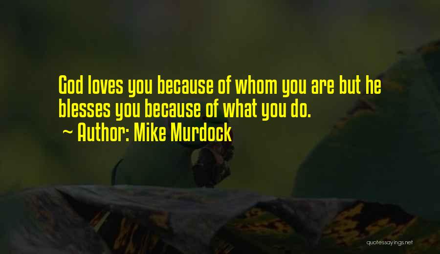 Mike Murdock Quotes: God Loves You Because Of Whom You Are But He Blesses You Because Of What You Do.