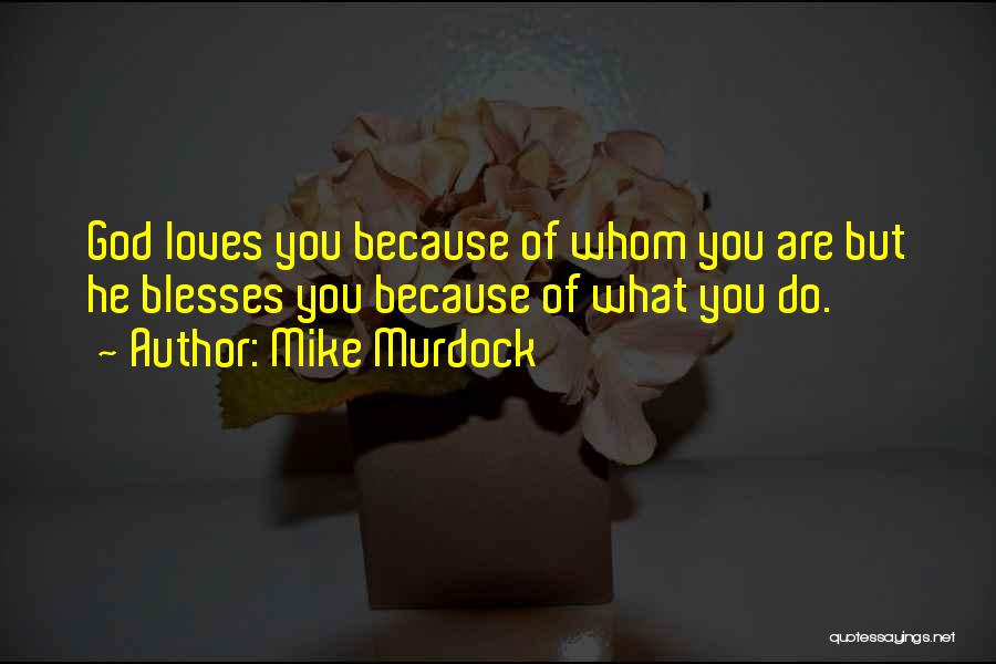 Mike Murdock Quotes: God Loves You Because Of Whom You Are But He Blesses You Because Of What You Do.