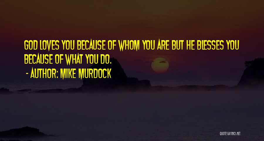 Mike Murdock Quotes: God Loves You Because Of Whom You Are But He Blesses You Because Of What You Do.