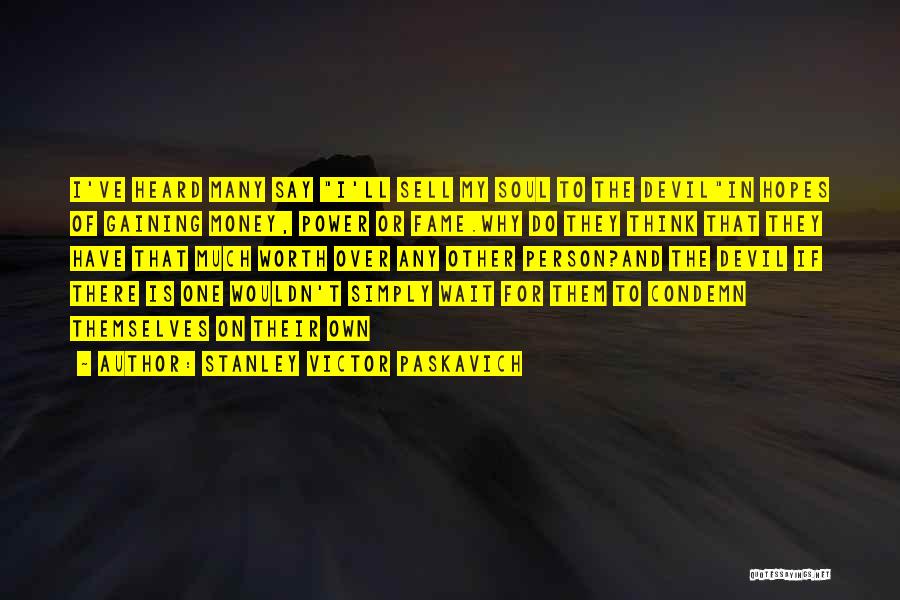 Stanley Victor Paskavich Quotes: I've Heard Many Say I'll Sell My Soul To The Devilin Hopes Of Gaining Money, Power Or Fame.why Do They