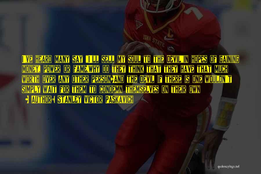 Stanley Victor Paskavich Quotes: I've Heard Many Say I'll Sell My Soul To The Devilin Hopes Of Gaining Money, Power Or Fame.why Do They