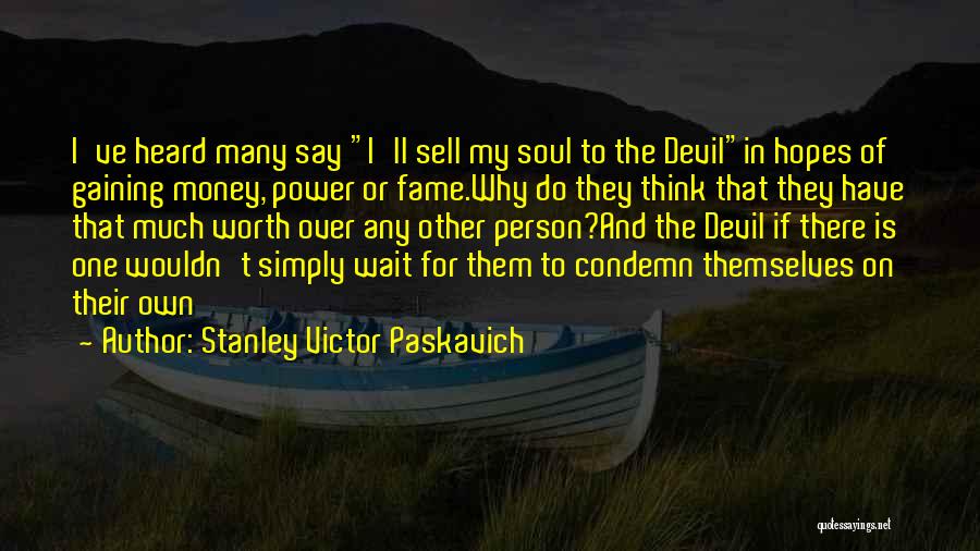 Stanley Victor Paskavich Quotes: I've Heard Many Say I'll Sell My Soul To The Devilin Hopes Of Gaining Money, Power Or Fame.why Do They