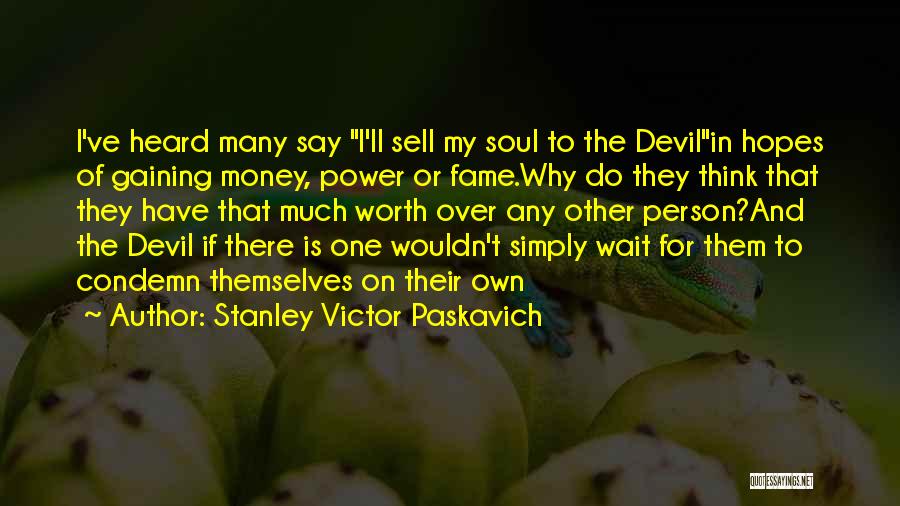 Stanley Victor Paskavich Quotes: I've Heard Many Say I'll Sell My Soul To The Devilin Hopes Of Gaining Money, Power Or Fame.why Do They