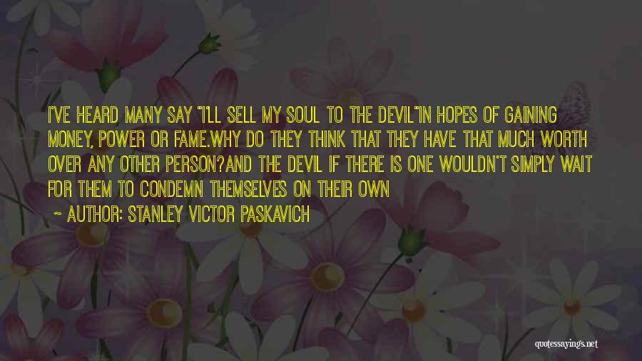 Stanley Victor Paskavich Quotes: I've Heard Many Say I'll Sell My Soul To The Devilin Hopes Of Gaining Money, Power Or Fame.why Do They