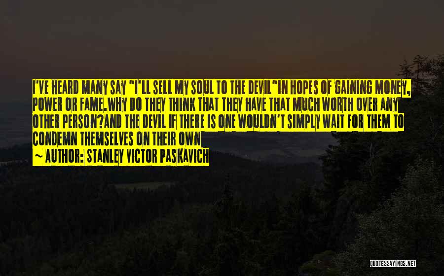 Stanley Victor Paskavich Quotes: I've Heard Many Say I'll Sell My Soul To The Devilin Hopes Of Gaining Money, Power Or Fame.why Do They