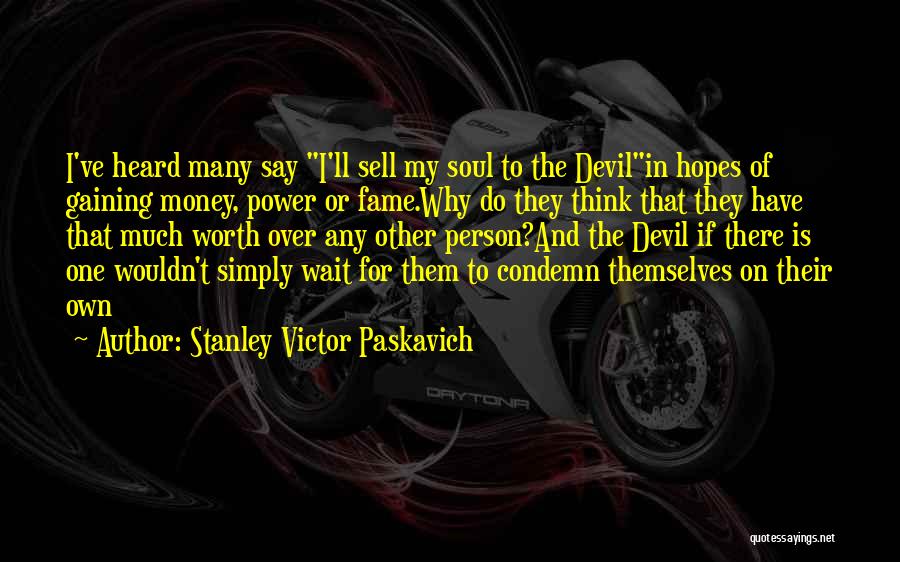 Stanley Victor Paskavich Quotes: I've Heard Many Say I'll Sell My Soul To The Devilin Hopes Of Gaining Money, Power Or Fame.why Do They