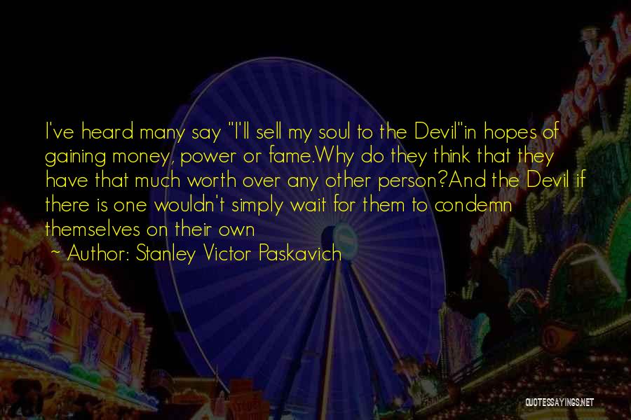 Stanley Victor Paskavich Quotes: I've Heard Many Say I'll Sell My Soul To The Devilin Hopes Of Gaining Money, Power Or Fame.why Do They