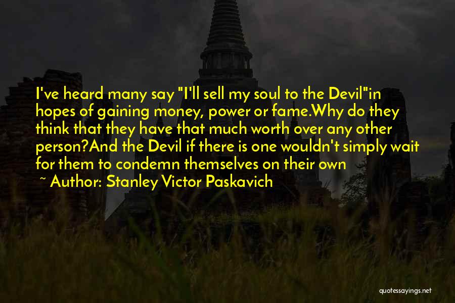 Stanley Victor Paskavich Quotes: I've Heard Many Say I'll Sell My Soul To The Devilin Hopes Of Gaining Money, Power Or Fame.why Do They