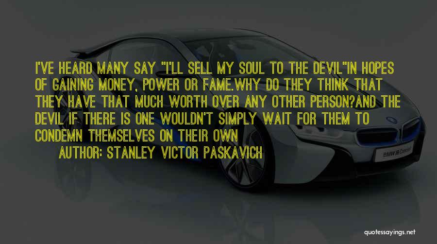 Stanley Victor Paskavich Quotes: I've Heard Many Say I'll Sell My Soul To The Devilin Hopes Of Gaining Money, Power Or Fame.why Do They