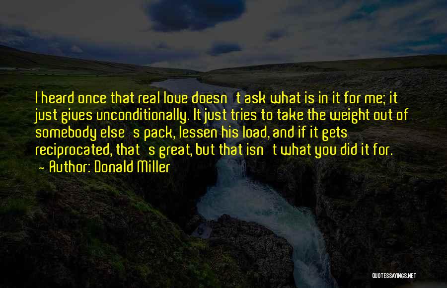 Donald Miller Quotes: I Heard Once That Real Love Doesn't Ask What Is In It For Me; It Just Gives Unconditionally. It Just